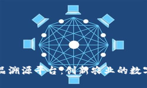 区块链农产品溯源平台：创新农业的数字化转型之路