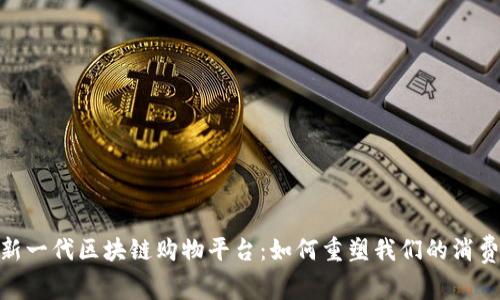 探索新一代区块链购物平台：如何重塑我们的消费体验