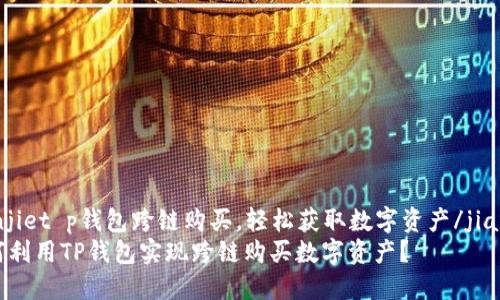 jianjiet p钱包跨链购买，轻松获取数字资产/jianjie
如何利用TP钱包实现跨链购买数字资产？