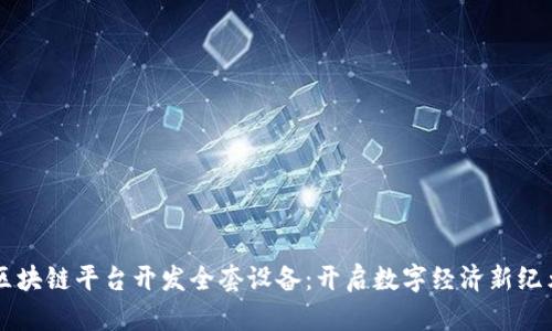 区块链平台开发全套设备：开启数字经济新纪元