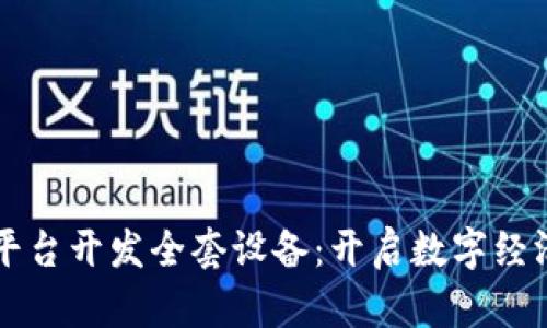 区块链平台开发全套设备：开启数字经济新纪元