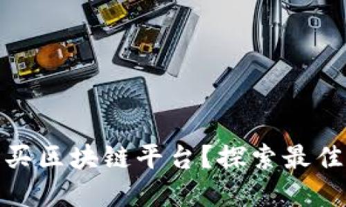 哪里可以购买区块链平台？探索最佳资源与选择