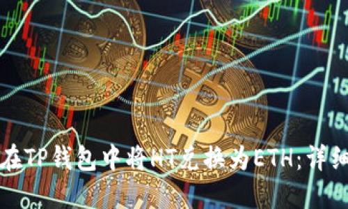 如何在TP钱包中将HT兑换为ETH：详细指南