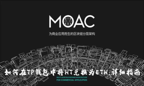 如何在TP钱包中将HT兑换为ETH：详细指南