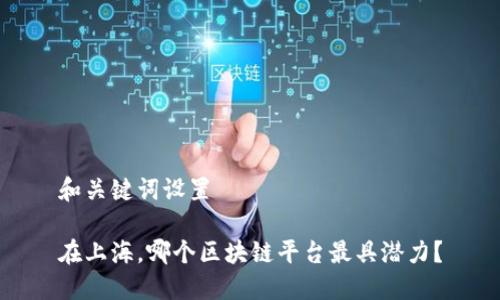 和关键词设置

在上海，哪个区块链平台最具潜力？