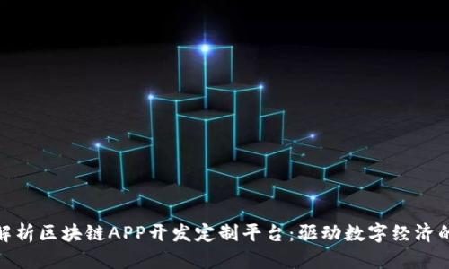 全面解析区块链APP开发定制平台：驱动数字经济的先锋
