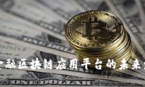 深入探讨金融区块链应用平台的未来发展与趋势