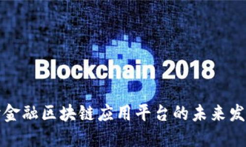 深入探讨金融区块链应用平台的未来发展与趋势