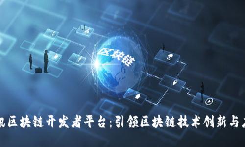 腾讯区块链开发者平台：引领区块链技术创新与应用