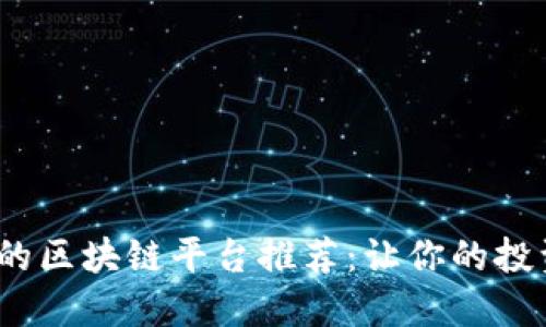 2023年最受欢迎的区块链平台推荐：让你的投资和应用更具价值
