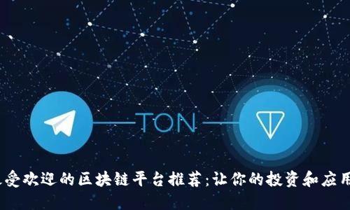 2023年最受欢迎的区块链平台推荐：让你的投资和应用更具价值