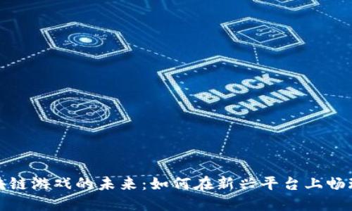 探索区块链游戏的未来：如何在新兴平台上畅玩和盈利