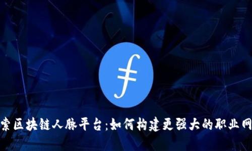 探索区块链人脉平台：如何构建更强大的职业网络