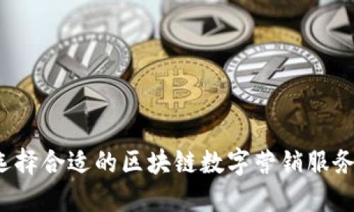 如何选择合适的区块链数字营销服务平台？