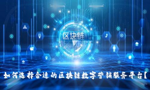 如何选择合适的区块链数字营销服务平台？
