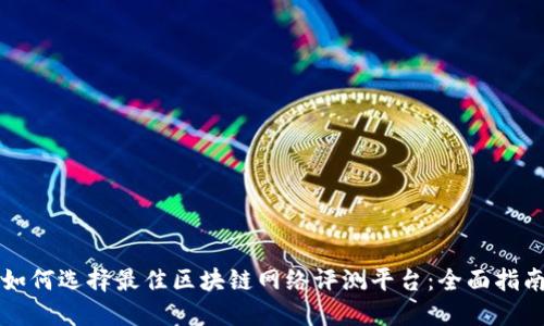 如何选择最佳区块链网络评测平台：全面指南