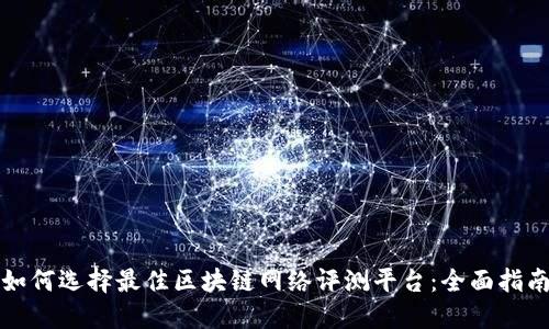 如何选择最佳区块链网络评测平台：全面指南