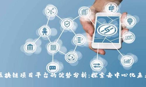 区块链项目平台的优势分析：探索去中心化未来