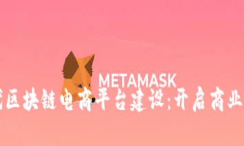 新时代区块链电商平台建设：开启商业新纪元