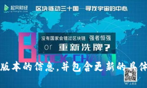 关于“TP钱包最新版本”的具体信息，建议你直接访问TP钱包的官方网站，或在应用商店中搜索“TP钱包”，查看最新的更新信息和版本号。通常，开发者会在这些平台上发布最新版本的信息，并包含更新的具体内容和改进的功能。此外，很多用户也在社交媒体平台或相关的社区论坛中讨论TP钱包的最新动态和使用体验，这也是获取信息的一个良好渠道。希望这些信息对你有所帮助！