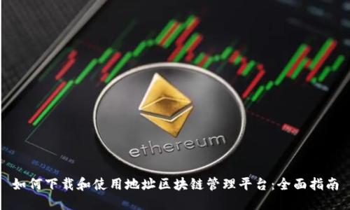 如何下载和使用地址区块链管理平台：全面指南