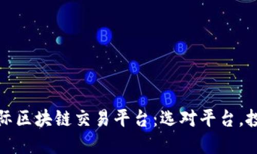 探秘国际区块链交易平台：选对平台，投资无忧