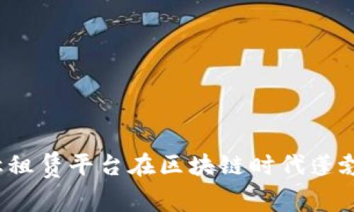 如何让租赁平台在区块链时代蓬勃发展？