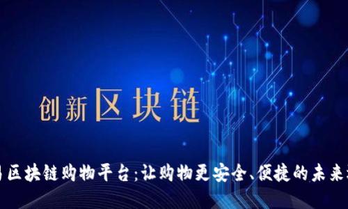 简易区块链购物平台：让购物更安全、便捷的未来选择
