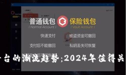 揭秘区块链平台的潮流趋势：2024年值得关注的关键要素