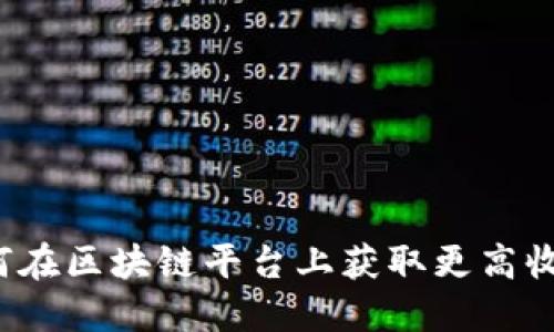 如何在区块链平台上获取更高收益？