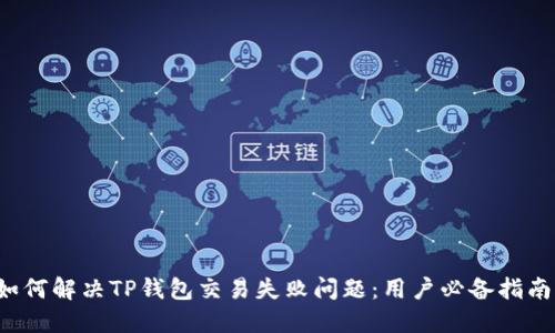 如何解决TP钱包交易失败问题：用户必备指南！