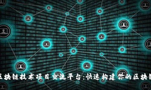 探索区块链技术项目交流平台：快速构建你的区块链生态