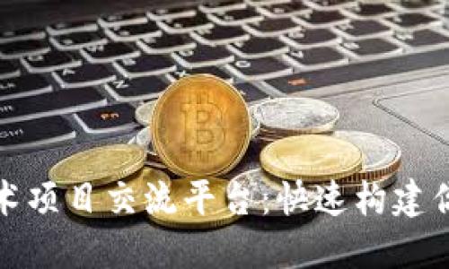 探索区块链技术项目交流平台：快速构建你的区块链生态