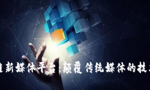 区块链新媒体平台：颠覆传统媒体的技术先锋