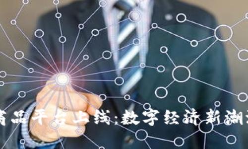 区块链数字商品平台上线：数字经济新潮流的未来探索