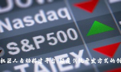 区块链机器人自动搭建平台：颠覆传统开发方式的创新革命