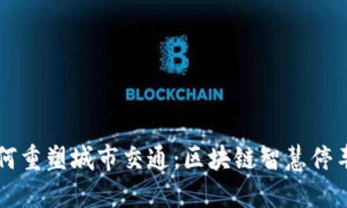 新兴科技如何重塑城市交通：区块链智慧停车平台的未来