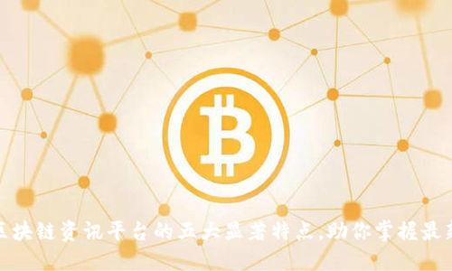 探秘区块链资讯平台的五大显著特点，助你掌握最新动态