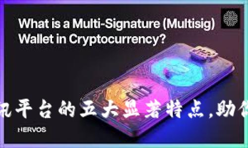 探秘区块链资讯平台的五大显著特点，助你掌握最新动态