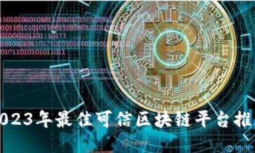 2023年最佳可信区块链平台推荐