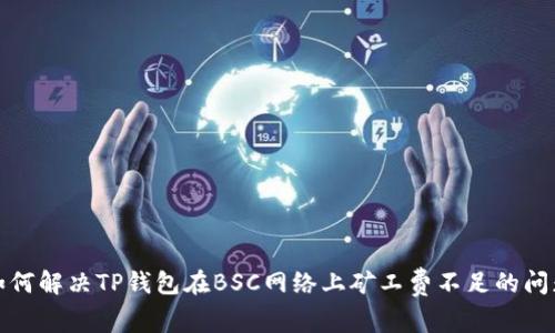 如何解决TP钱包在BSC网络上矿工费不足的问题
