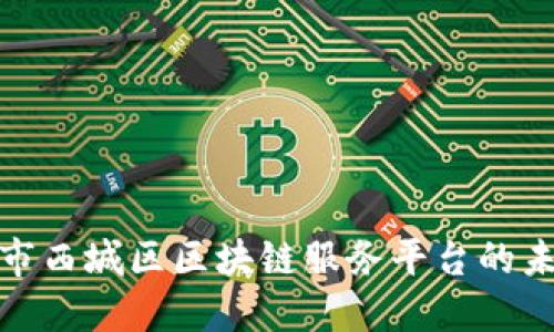 探索北京市西城区区块链服务平台的未来与发展
