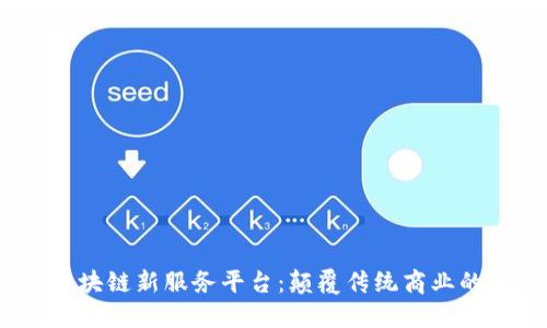 2023年区块链新服务平台：颠覆传统商业的未来趋势