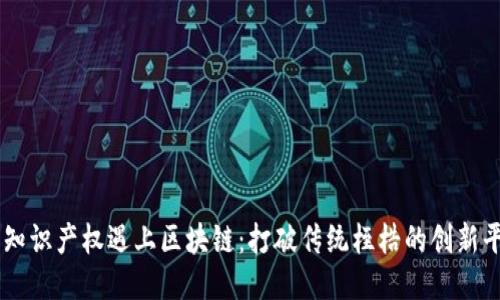 当知识产权遇上区块链：打破传统桎梏的创新平台