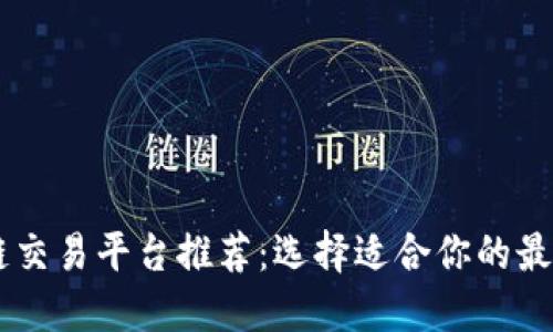 区块链交易平台推荐：选择适合你的最佳平台