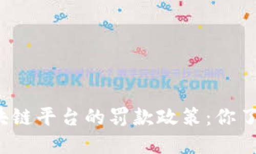 揭秘区块链平台的罚款政策：你了解多少？