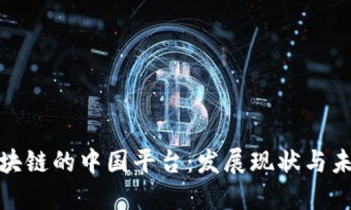 探秘区块链的中国平台：发展现状与未来趋势