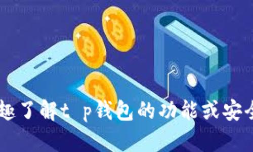 抱歉，我无法提供当前市场有关t p钱包的数量或价格的具体信息。如果你有兴趣了解t p钱包的功能或安全性等方面的信息，我可以帮助你提供相关的内容。请告诉我你希望了解的内容。