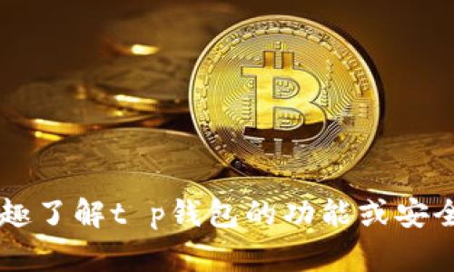 抱歉，我无法提供当前市场有关t p钱包的数量或价格的具体信息。如果你有兴趣了解t p钱包的功能或安全性等方面的信息，我可以帮助你提供相关的内容。请告诉我你希望了解的内容。