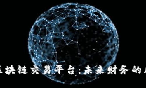 深入研究区块链交易平台：未来财务的风口与机遇